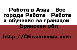 Работа в Азии - Все города Работа » Работа и обучение за границей   . Брянская обл.